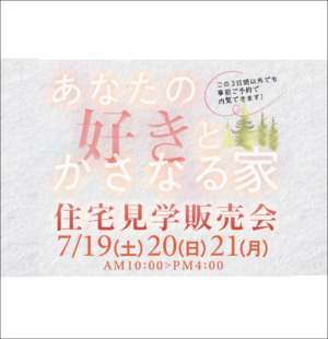 7/19・20・21  あなたの好きとかさなる家「住宅見学販売会」のお知らせ